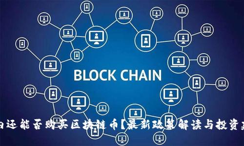 国内还能否购买区块链币？最新政策解读与投资建议