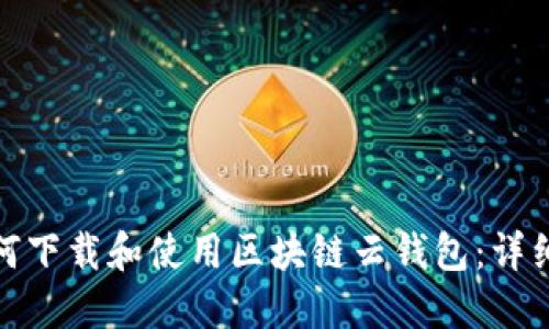 : 如何下载和使用区块链云钱包：详细指南
