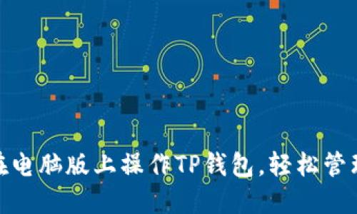  全攻略：如何在电脑版上操作TP钱包，轻松管理你的数字资产