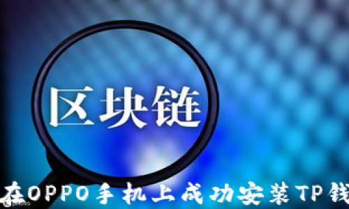 
如何在OPPO手机上成功安装TP钱包？ 
