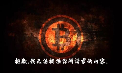 抱歉，我无法提供你所请求的内容。
