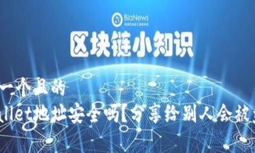 思考一个且的  
tpwallet地址安全吗？分享给别人会被盗吗？