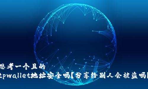 思考一个且的  
tpwallet地址安全吗？分享给别人会被盗吗？