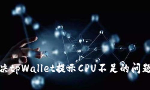 如何解决tpWallet提示CPU不足的问题及策略