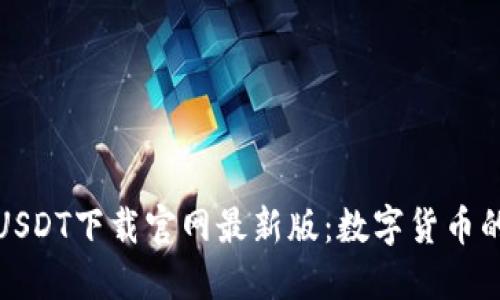 探索USDT下载官网最新版：数字货币的未来