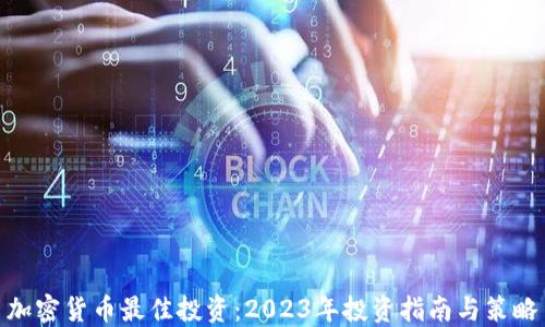 
加密货币最佳投资：2023年投资指南与策略