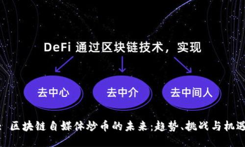 : 区块链自媒体炒币的未来：趋势、挑战与机遇
