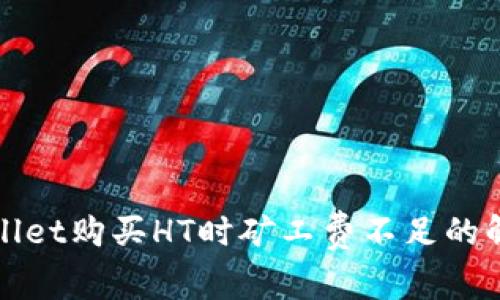 在TPWallet购买HT时矿工费不足的解决方案