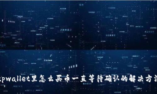 tpwallet里怎么买币一直等待确认的解决方法