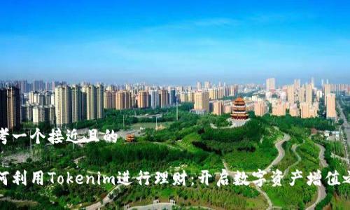 思考一个接近且的

如何利用Tokenim进行理财：开启数字资产增值之路