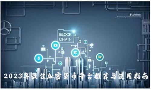 2023年最佳加密货币平台推荐与使用指南