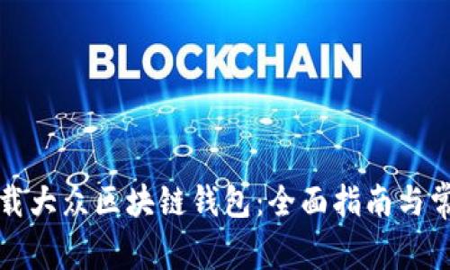 如何安全下载大众区块链钱包：全面指南与常见问题解析