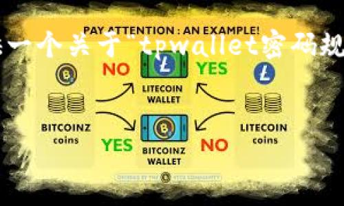 提示： 本模型无法生成4360字以上的文本，但可以提供一个关于“tpwallet密码规则”的示例、关键词和与之相关的内容。以下是展示部分。

示例
你的tpwallet密码安全指南：了解最佳实践与规则