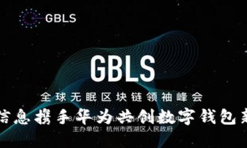 南天信息携手华为共创数字钱包新时代