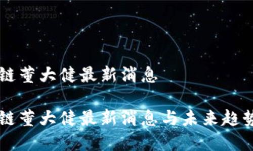 区块链董大健最新消息

区块链董大健最新消息与未来趋势分析