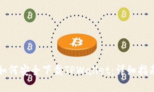 如何安全下载TPWallet：详细指南