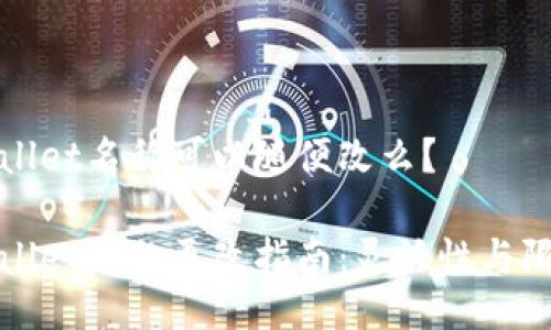 TPWallet名称可以随便改么？

TPWallet名称更改指南：灵活性与限制性