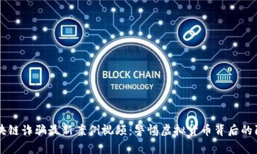 区块链诈骗最新案例视频：警惕虚拟货币背后的陷阱