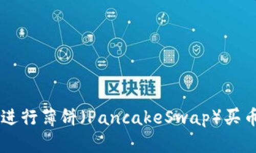 如何通过TPWallet进行薄饼（PancakeSwap）买币与卖币的详细指南