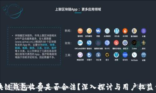 
区块链钱包收费是否合法？深入探讨与用户权益保护