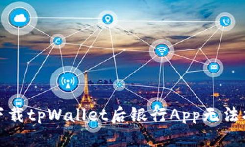 如何解决下载tpWallet后银行App无法打开的问题