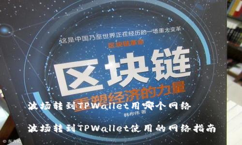 波场转到TPWallet用哪个网络

波场转到TPWallet使用的网络指南