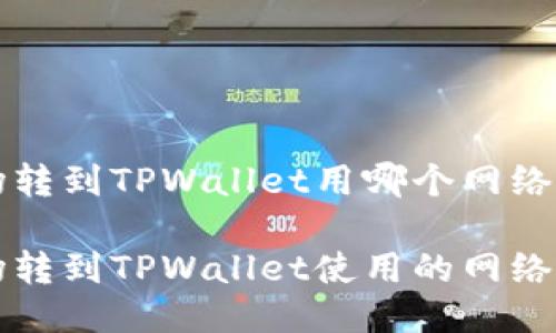 波场转到TPWallet用哪个网络

波场转到TPWallet使用的网络指南