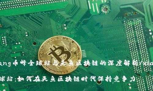 xiaozhang币峰全球站与天鱼区块链的深度解析/xiaozhang

币峰全球站：如何在天鱼区块链时代保持竞争力