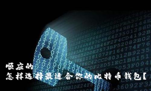 顺应的
怎样选择最适合你的比特币钱包？