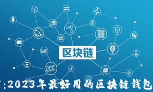 
区块链钱包推荐：2023年最好用的区块链钱包及其优缺点分析