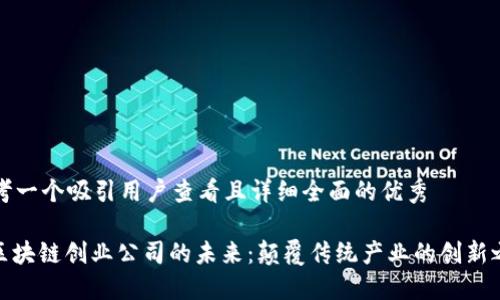 思考一个吸引用户查看且详细全面的优秀

: 区块链创业公司的未来：颠覆传统产业的创新之路