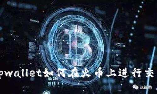 tpwallet如何在火币上进行交易