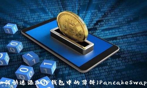   
如何快速添加TP钱包中的薄饼（PancakeSwap）