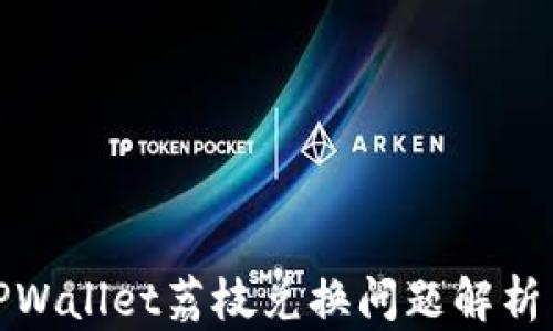 
安卓系统TPWallet荔枝兑换问题解析与解决方案