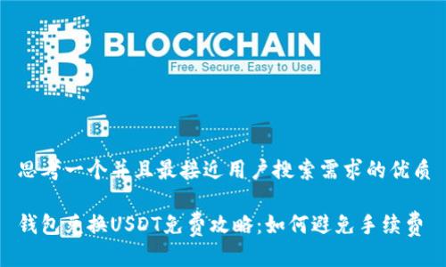思考一个并且最接近用户搜索需求的优质

钱包兑换USDT免费攻略：如何避免手续费