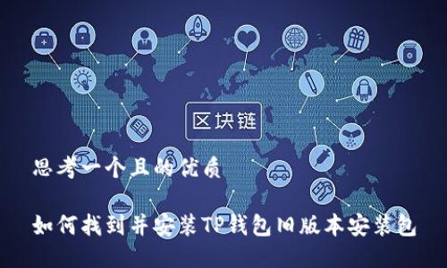 思考一个且的优质

如何找到并安装TP钱包旧版本安装包