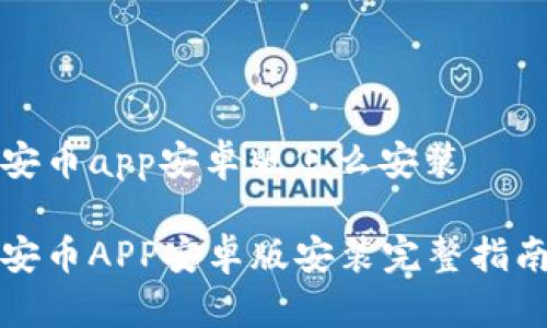安币app安卓版怎么安装

安币APP安卓版安装完整指南