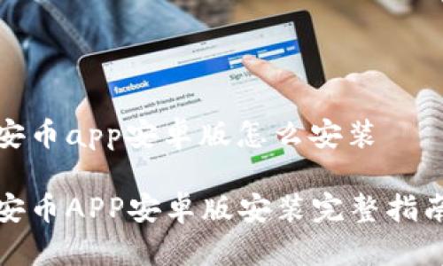 安币app安卓版怎么安装

安币APP安卓版安装完整指南