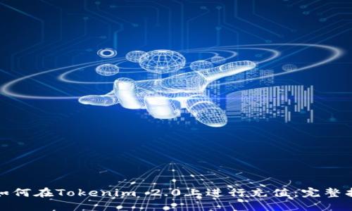 : 如何在Tokenim 2.0上进行充值:完整指南