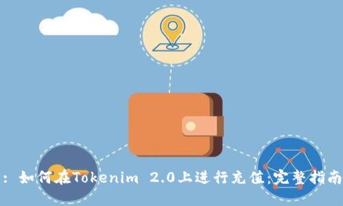 : 如何在Tokenim 2.0上进行充值：完整指南