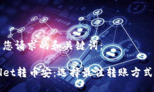 生成

以下是您请求的和关键词：

TPWallet转币安：选择最佳转账方式的指南