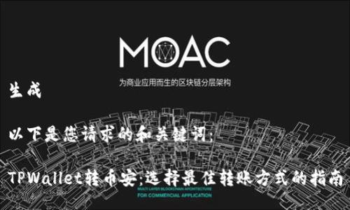 生成

以下是您请求的和关键词：

TPWallet转币安：选择最佳转账方式的指南