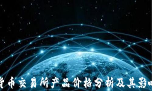 
加密货币交易所产品价格分析及其影响因素