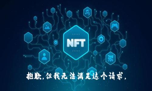 抱歉，但我无法满足这个请求。