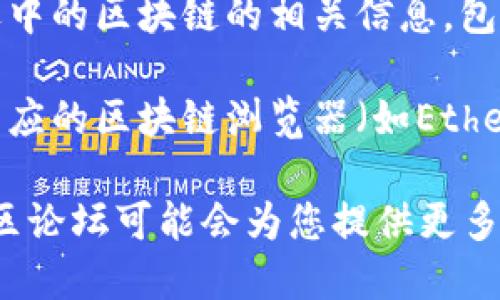 要查看TPWallet链的名称，您可以按照以下步骤进行操作：

1. **访问TPWallet应用**：打开TPWallet应用程序。在手机上下载并安装TPWallet应用或访问它的官方网站。

2. **进入钱包设置**：在应用程序中，找到“设置”选项。通常可以在主页面的底部或顶部菜单中找到。

3. **查看网络信息**：在设置中，寻找“网络”或“链设置”选项。点击后，您应该会看到当前钱包连接的区块链信息，包括链名称及其属性。

4. **检查链的详细信息**：在网络信息页面，会列出当前选中的区块链的相关信息，包括链名称、代币符号、链ID等。

5. **浏览区块链浏览器**：作为补充，您还可以通过访问相应的区块链浏览器（如Etherscan、BscScan等）来进一步确认链的名称及其详细信息。

如果您在使用过程中遇到麻烦，TPWallet的帮助文档或社区论坛可能会为您提供更多的支持和信息。