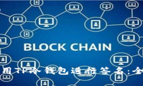 如何使用TP冷钱包进行签名：全面指南