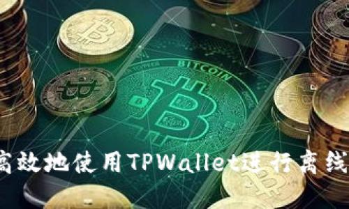 如何高效地使用TPWallet进行离线签名？