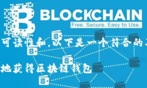为确保内容的可读性和，以下是一个符合的及关键词示例：

如何安全快速地获得区块链钱包