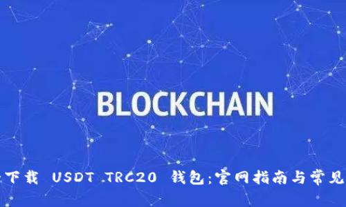如何安全下载 USDT TRC20 钱包：官网指南与常见问题解答