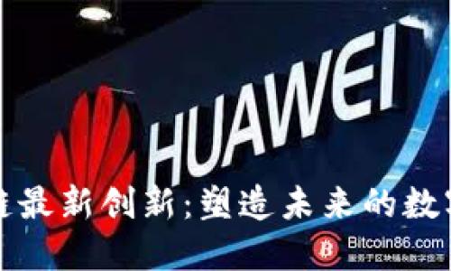 区块链最新创新：塑造未来的数字经济
